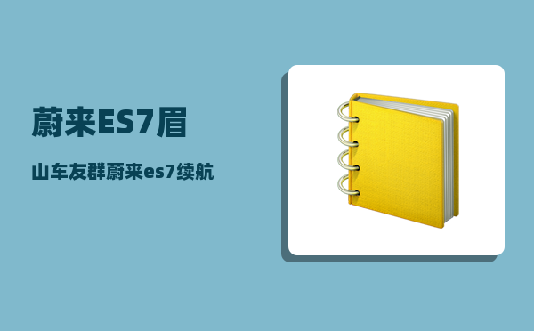蔚来ES7眉山车友群_蔚来es7续航实测-图1