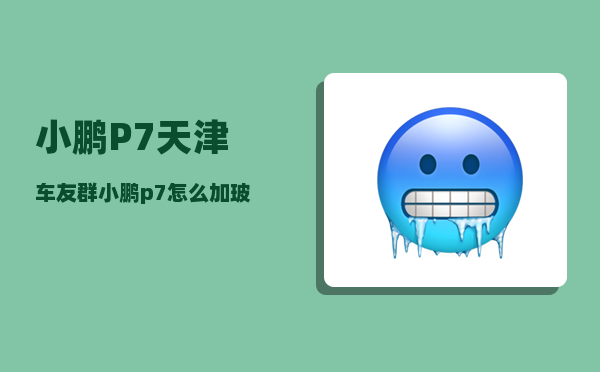 小鹏P7天津车友群_小鹏p7怎么加玻璃水-图1