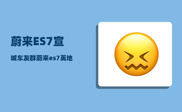 蔚来ES7宣城车友群_蔚来es7离地间隙多少-图1