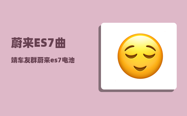 蔚来ES7曲靖车友群_蔚来es7电池供应商-图1