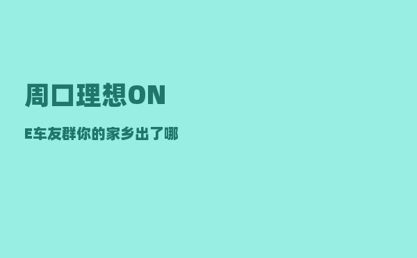 周口理想ONE车友群_你的家乡出了哪些明星-图1