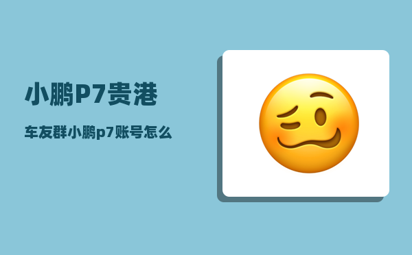 小鹏P7贵港车友群_小鹏p7账号怎么注册-图1