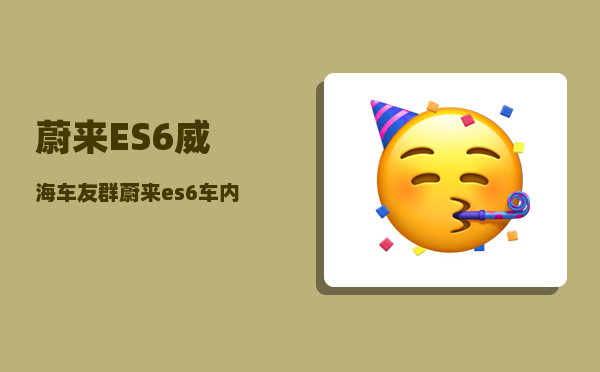蔚来ES6威海车友群_蔚来es6车内监控可以关吗-图1
