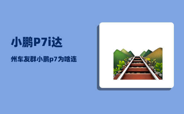 小鹏P7i达州车友群_小鹏p7为啥连接不上手机热点-图1