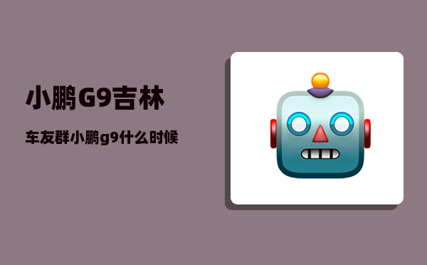 小鹏G9吉林车友群_小鹏g9什么时候可以试驾-图1