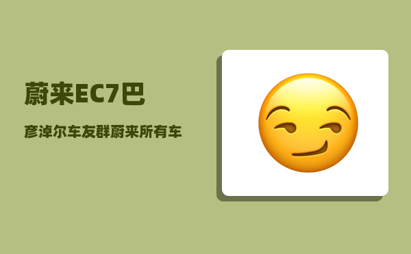 蔚来EC7巴彦淖尔车友群_蔚来所有车型-图1