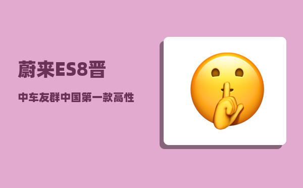 蔚来ES8晋中车友群_中国第一款高性能电动SUV蔚来ES8-图1
