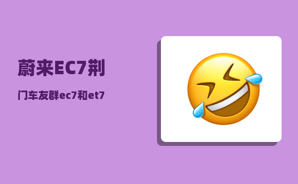 蔚来EC7荆门车友群_ec7和et7配置对比-图1