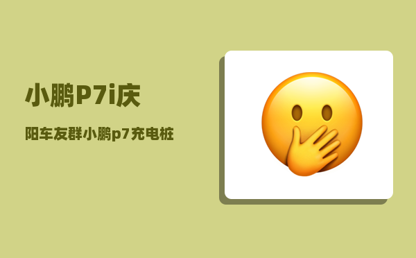 小鹏P7i庆阳车友群_小鹏p7充电桩参数-图1