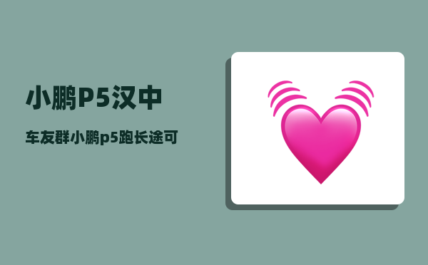 小鹏P5汉中车友群_小鹏p5跑长途可以充满电吗-图1