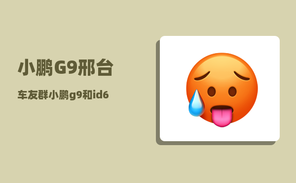 小鹏G9邢台车友群_小鹏g9和id6哪个好-图1