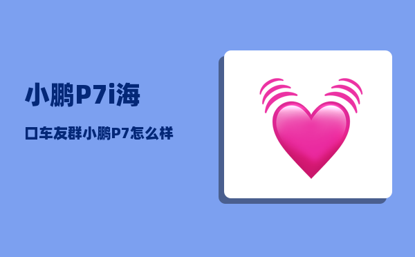 小鹏P7i海口车友群_小鹏P7怎么样-图1