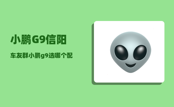 小鹏G9信阳车友群_小鹏g9选哪个配置-图1