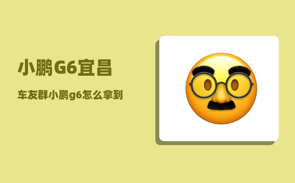小鹏G6宜昌车友群_小鹏g6怎么拿到最多优惠权益-图1