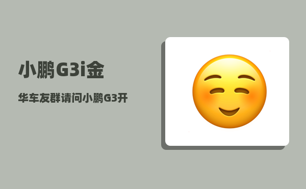 小鹏G3i金华车友群_请问小鹏G3开起来怎么样-图1