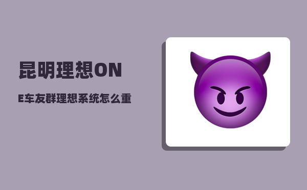 昆明理想ONE车友群_理想系统怎么重启-图1