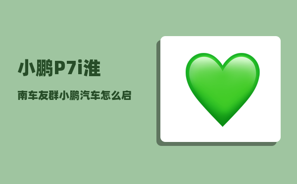 小鹏P7i淮南车友群_小鹏汽车怎么启动和熄火-图1