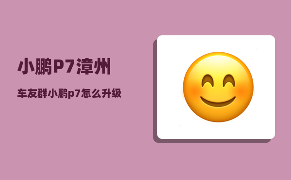 小鹏P7漳州车友群_小鹏p7怎么升级ota-图1