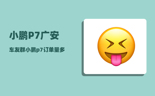 小鹏P7广安车友群_小鹏p7订单量多吗-图1