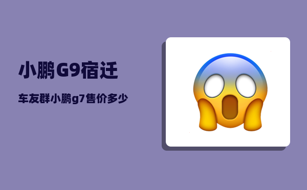 小鹏G9宿迁车友群_小鹏g7售价多少万-图1