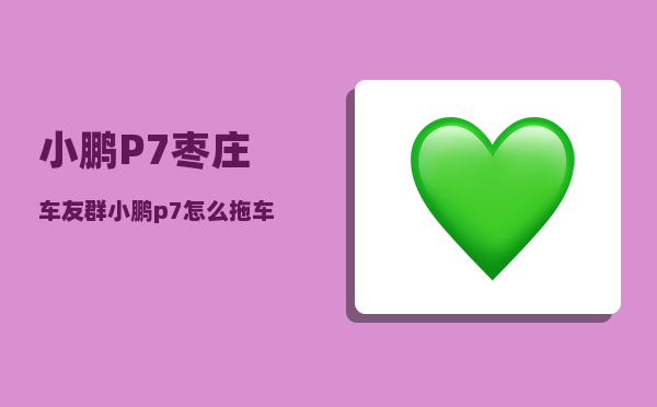 小鹏P7枣庄车友群_小鹏p7怎么拖车-图1