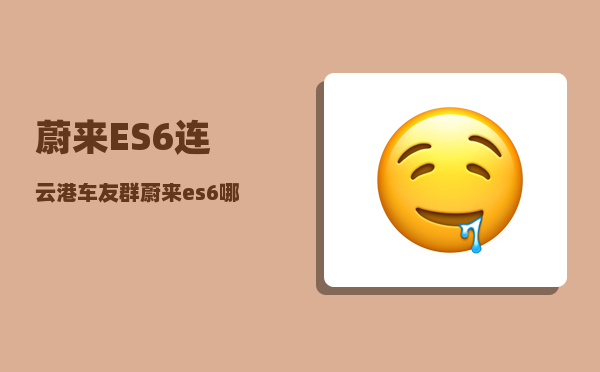 蔚来ES6连云港车友群_蔚来es6哪种颜色和配饰最受欢迎-图1