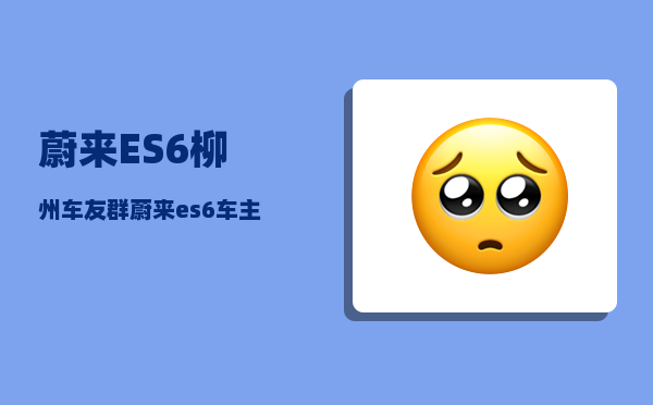 蔚来ES6柳州车友群_蔚来es6车主真实感受-图1