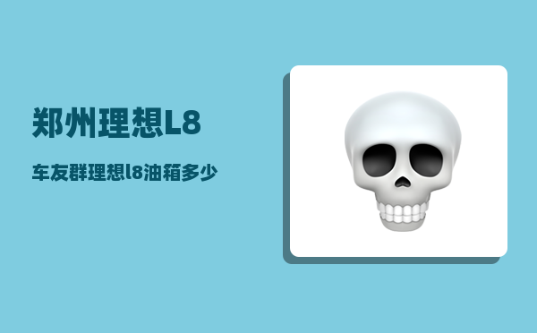 郑州理想L8车友群_理想l8油箱多少升-图1