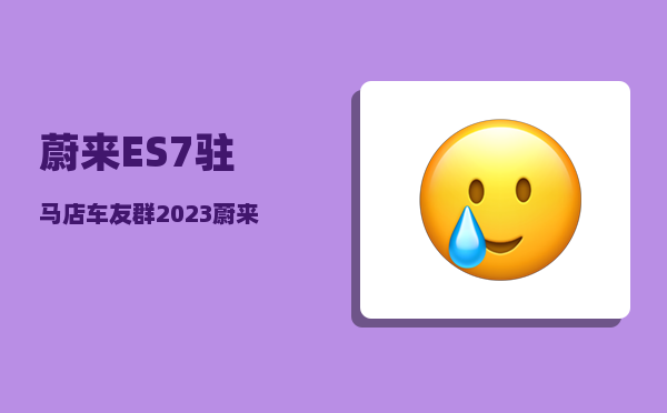 蔚来ES7驻马店车友群_2023蔚来要发布的三款车型-图1