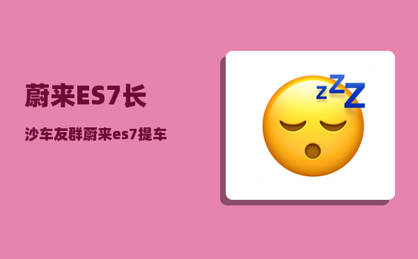 蔚来ES7长沙车友群_蔚来es7提车周期-图1