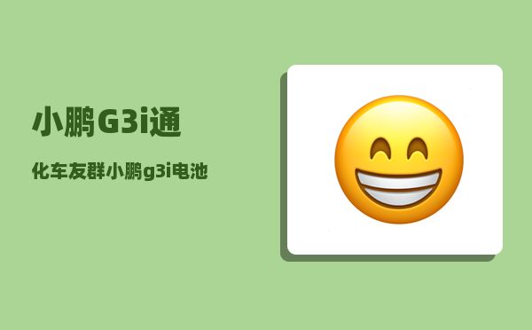 小鹏G3i通化车友群_小鹏g3i电池是三元锂还是铁锂-图1