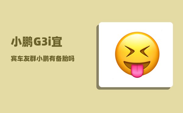 小鹏G3i宜宾车友群_小鹏有备胎吗-图1