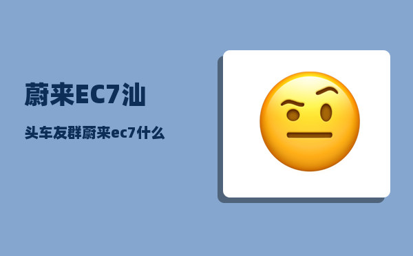 蔚来EC7汕头车友群_蔚来ec7什么时候交付-图1
