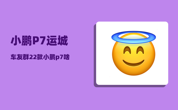 小鹏P7运城车友群_22款小鹏p7啥时候出-图1