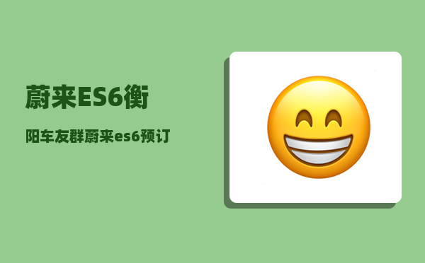 蔚来ES6衡阳车友群_蔚来es6预订金可以退吗-图1