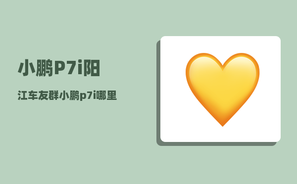 小鹏P7i阳江车友群_小鹏p7i哪里买便宜-图1