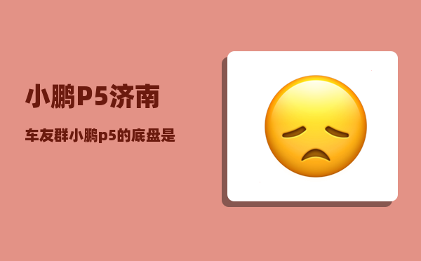小鹏P5济南车友群_小鹏p5的底盘是独立悬挂吗-图1