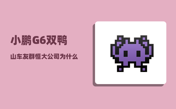 小鹏G6双鸭山车友群_恒大公司为什么不能对商票不能兑付情况做全面正面的回应呢-图1