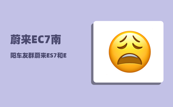蔚来EC7南阳车友群_蔚来ES7和EC7怎么选-图1