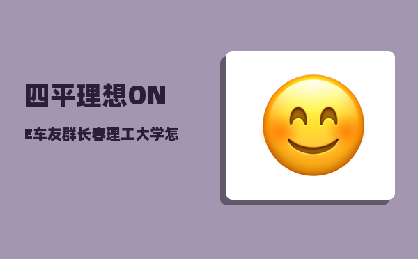 四平理想ONE车友群_长春理工大学怎么样-图1