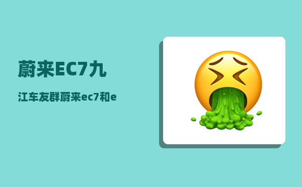 蔚来EC7九江车友群_蔚来ec6和ec7区别-图1