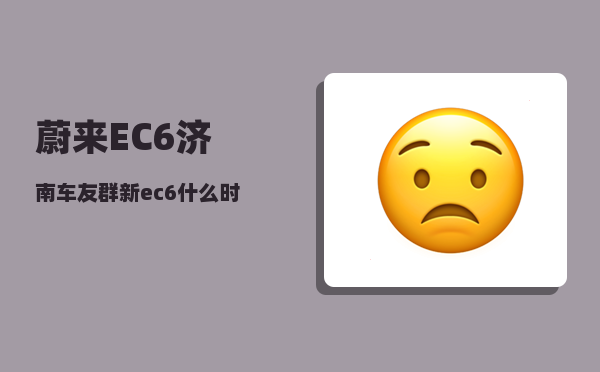 蔚来EC6济南车友群_新ec6什么时候发布的-图1