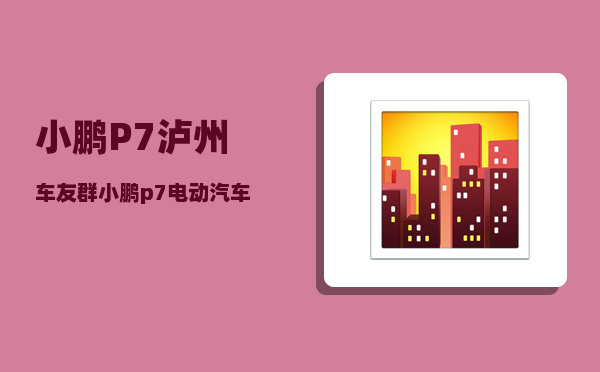 小鹏P7泸州车友群_小鹏p7电动汽车前身是哪个车企-图1