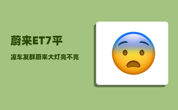 蔚来ET7平凉车友群_蔚来大灯亮不亮-图1