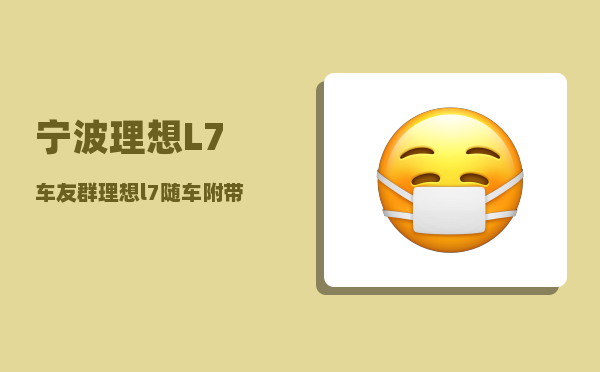 宁波理想L7车友群_理想l7随车附带什么-图1