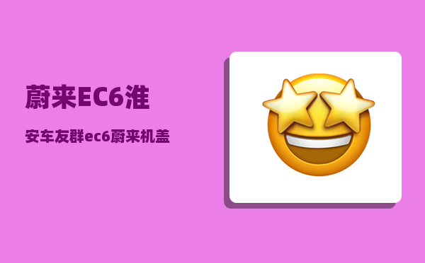 蔚来EC6淮安车友群_ec6蔚来机盖怎么开-图1