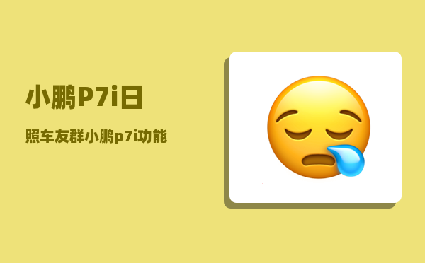 小鹏P7i日照车友群_小鹏p7i功能介绍-图1