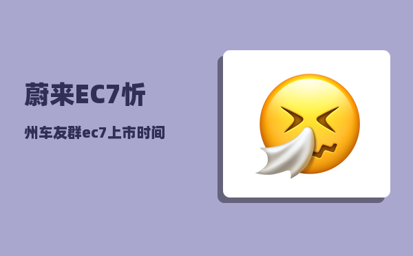 蔚来EC7忻州车友群_ec7上市时间-图1