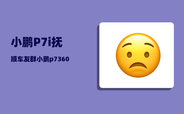 小鹏P7i抚顺车友群_小鹏p7360全景影像不显示咋回事-图1