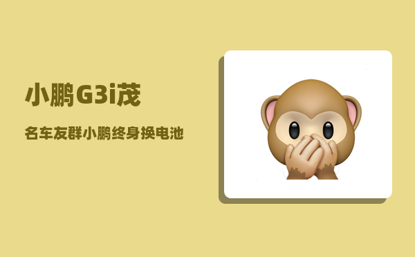 小鹏G3i茂名车友群_小鹏终身换电池条件-图1